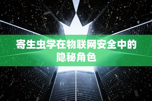 寄生虫学在物联网安全中的隐秘角色