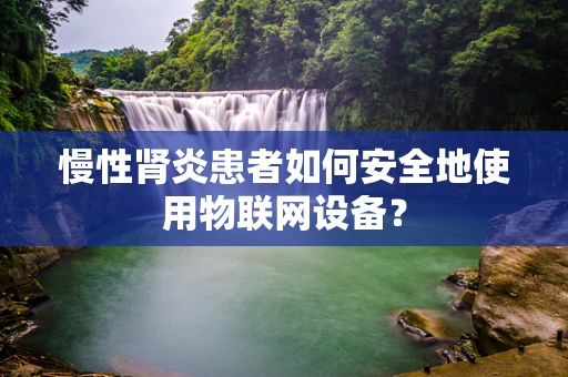 慢性肾炎患者如何安全地使用物联网设备？