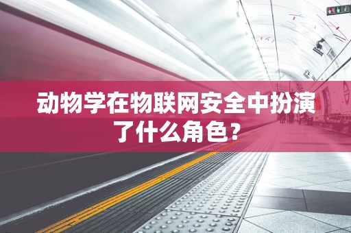 动物学在物联网安全中扮演了什么角色？