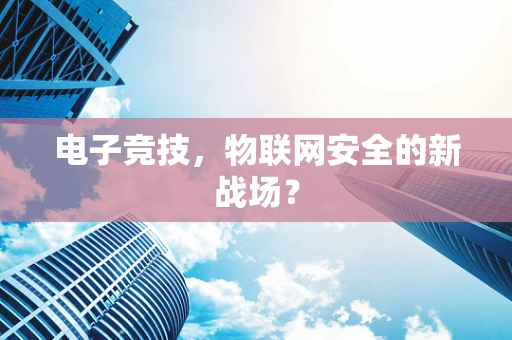 电子竞技，物联网安全的新战场？
