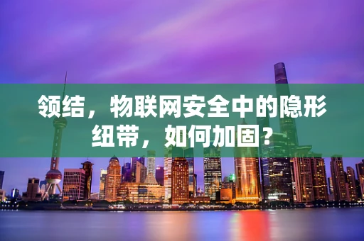 领结，物联网安全中的隐形纽带，如何加固？