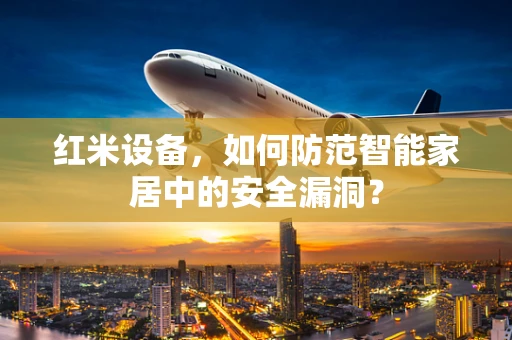 红米设备，如何防范智能家居中的安全漏洞？