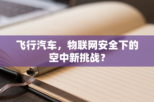 飞行汽车，物联网安全下的空中新挑战？