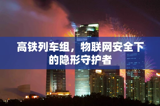 高铁列车组，物联网安全下的隐形守护者