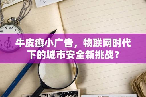 牛皮癣小广告，物联网时代下的城市安全新挑战？