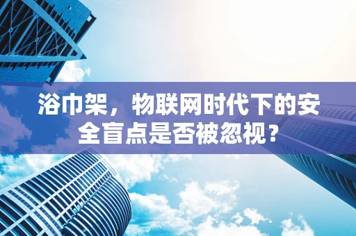 浴巾架，物联网时代下的安全盲点是否被忽视？