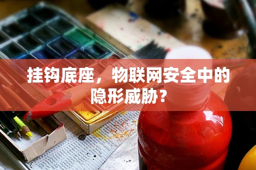 挂钩底座，物联网安全中的隐形威胁？