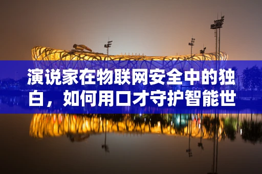 演说家在物联网安全中的独白，如何用口才守护智能世界的安宁？