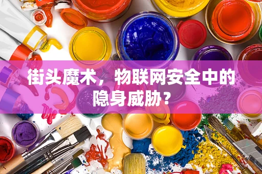 街头魔术，物联网安全中的隐身威胁？
