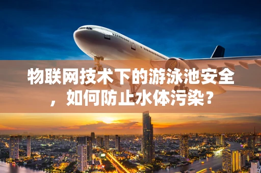 物联网技术下的游泳池安全，如何防止水体污染？
