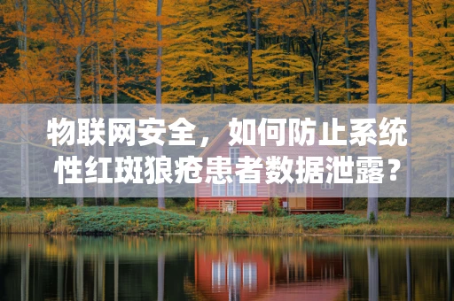 物联网安全，如何防止系统性红斑狼疮患者数据泄露？