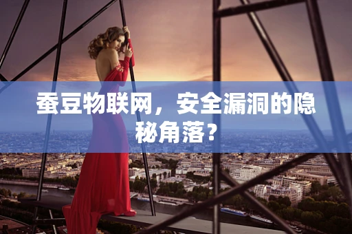 蚕豆物联网，安全漏洞的隐秘角落？