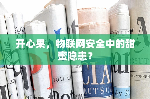 开心果，物联网安全中的甜蜜隐患？