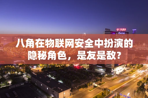 八角在物联网安全中扮演的隐秘角色，是友是敌？