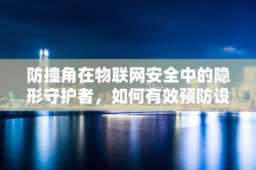 防撞角在物联网安全中的隐形守护者，如何有效预防设备碰撞风险？
