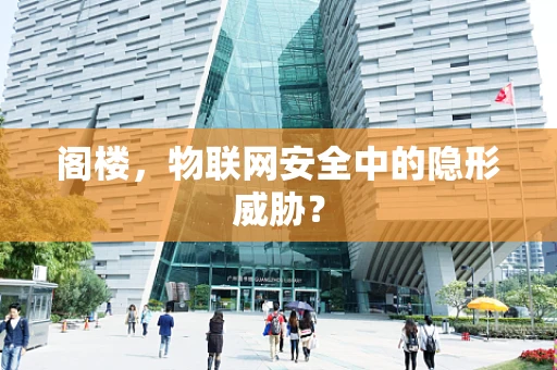 阁楼，物联网安全中的隐形威胁？