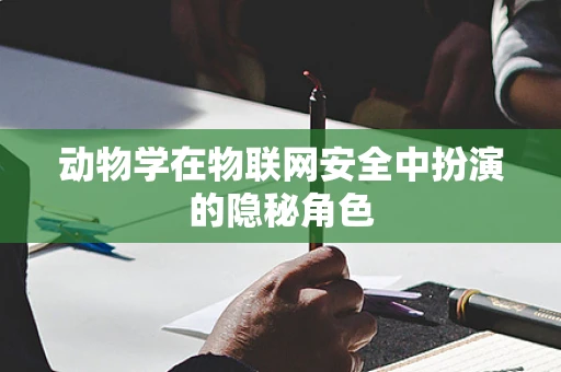 动物学在物联网安全中扮演的隐秘角色