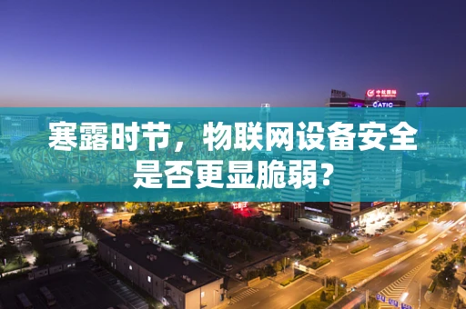 寒露时节，物联网设备安全是否更显脆弱？