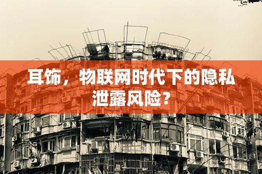 耳饰，物联网时代下的隐私泄露风险？