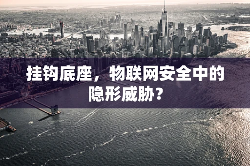 挂钩底座，物联网安全中的隐形威胁？