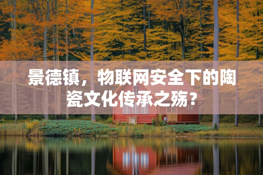 景德镇，物联网安全下的陶瓷文化传承之殇？
