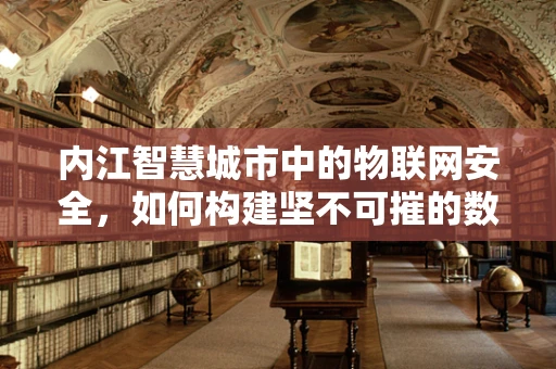 内江智慧城市中的物联网安全，如何构建坚不可摧的数字防线？