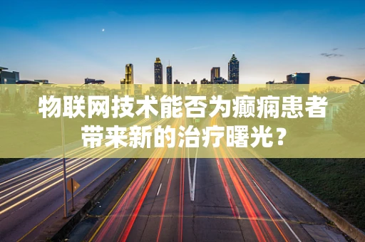 物联网技术能否为癫痫患者带来新的治疗曙光？