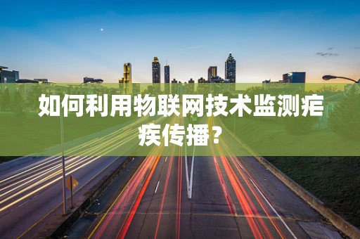 如何利用物联网技术监测疟疾传播？