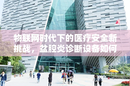 物联网时代下的医疗安全新挑战，盆腔炎诊断设备如何抵御黑客入侵？
