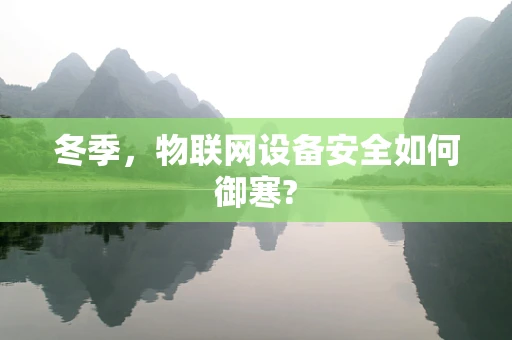 冬季，物联网设备安全如何御寒?