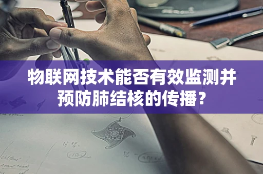 物联网技术能否有效监测并预防肺结核的传播？