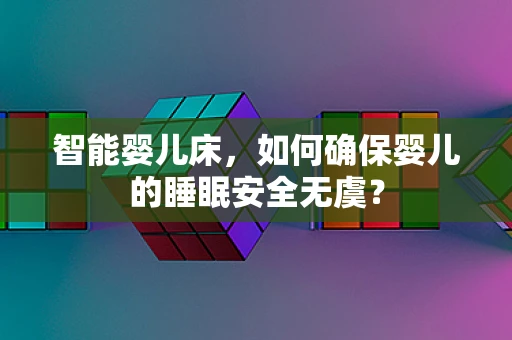 智能婴儿床，如何确保婴儿的睡眠安全无虞？