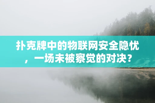 扑克牌中的物联网安全隐忧，一场未被察觉的对决？