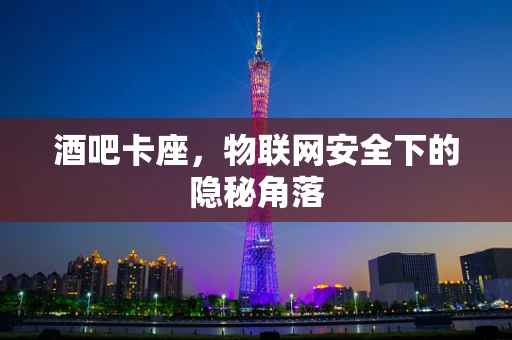 酒吧卡座，物联网安全下的隐秘角落