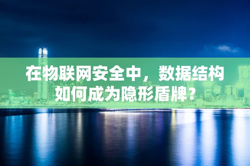 在物联网安全中，数据结构如何成为隐形盾牌？