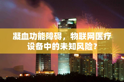 凝血功能障碍，物联网医疗设备中的未知风险？