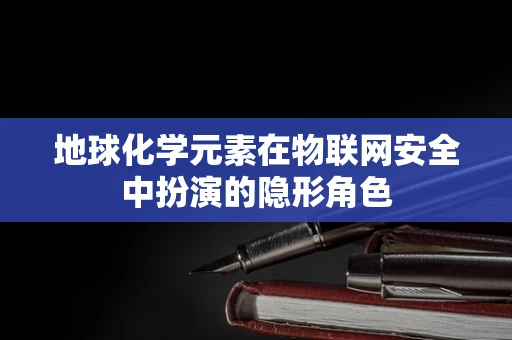 地球化学元素在物联网安全中扮演的隐形角色
