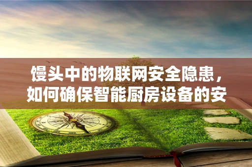 馒头中的物联网安全隐患，如何确保智能厨房设备的安全？
