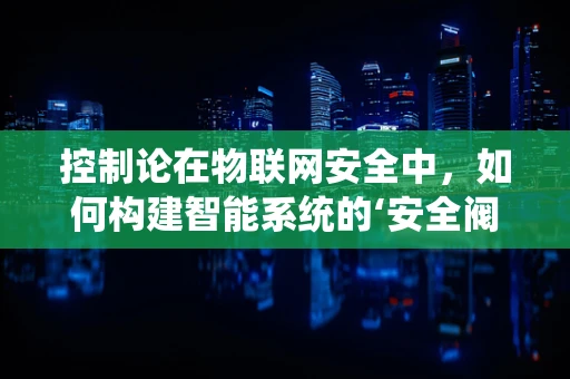 控制论在物联网安全中，如何构建智能系统的‘安全阀门’？