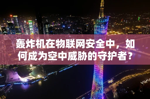 轰炸机在物联网安全中，如何成为空中威胁的守护者？