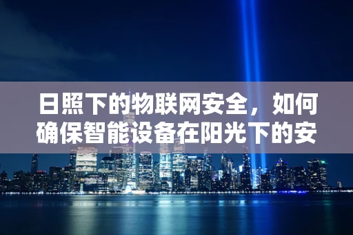 日照下的物联网安全，如何确保智能设备在阳光下的安全？