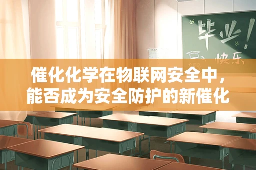催化化学在物联网安全中，能否成为安全防护的新催化剂？