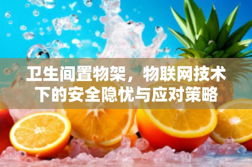 卫生间置物架，物联网技术下的安全隐忧与应对策略