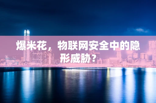 爆米花，物联网安全中的隐形威胁？