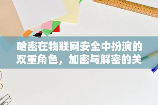 哈密在物联网安全中扮演的双重角色，加密与解密的关键？