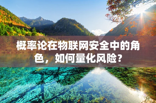 概率论在物联网安全中的角色，如何量化风险？