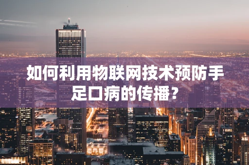 如何利用物联网技术预防手足口病的传播？