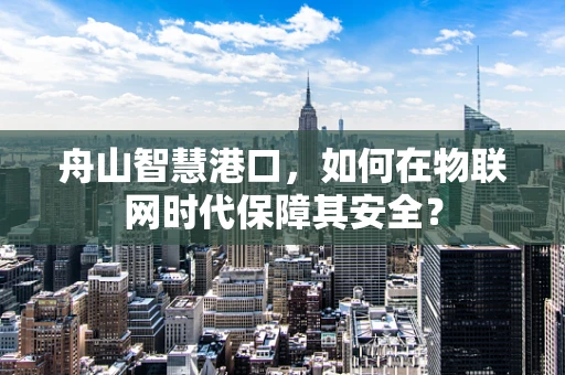 舟山智慧港口，如何在物联网时代保障其安全？