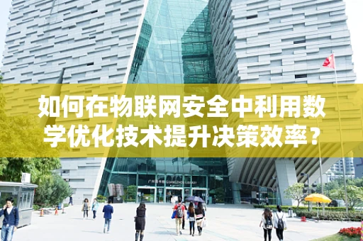 如何在物联网安全中利用数学优化技术提升决策效率？