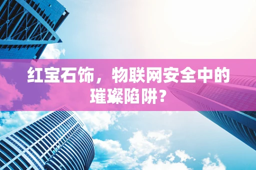 红宝石饰，物联网安全中的璀璨陷阱？